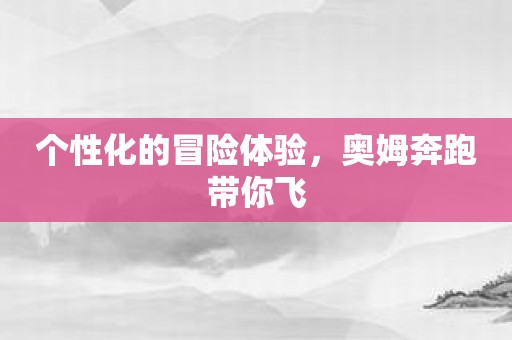 个性化的冒险体验，奥姆奔跑带你飞