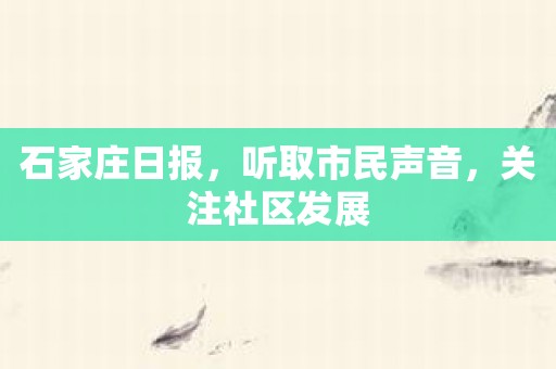 石家庄日报，听取市民声音，关注社区发展