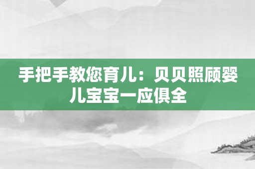手把手教您育儿：贝贝照顾婴儿宝宝一应俱全