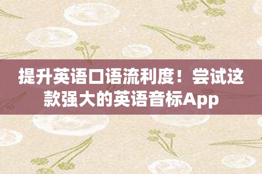 提升英语口语流利度！尝试这款强大的英语音标App