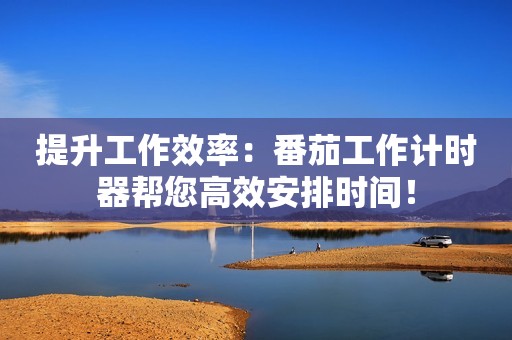 提升工作效率：番茄工作计时器帮您高效安排时间！