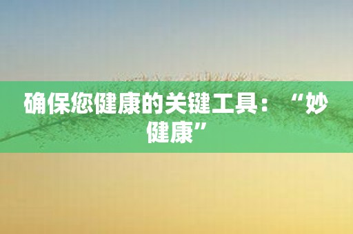 确保您健康的关键工具：“妙健康”