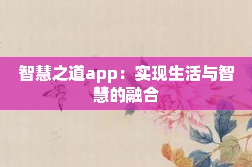 智慧之道app：实现生活与智慧的融合