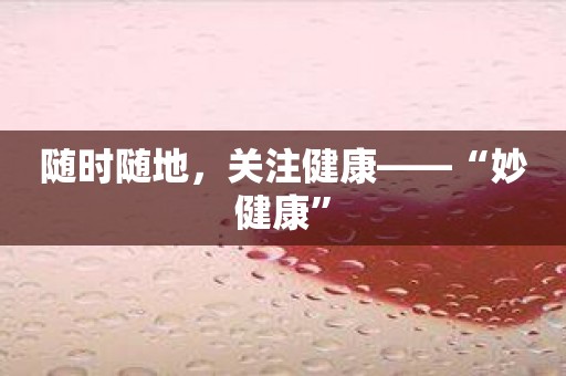 随时随地，关注健康——“妙健康”