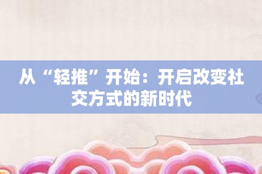 从“轻推”开始：开启改变社交方式的新时代