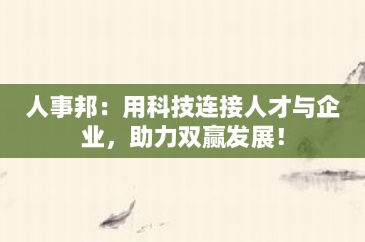 人事邦：用科技连接人才与企业，助力双赢发展！