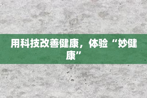 用科技改善健康，体验“妙健康”