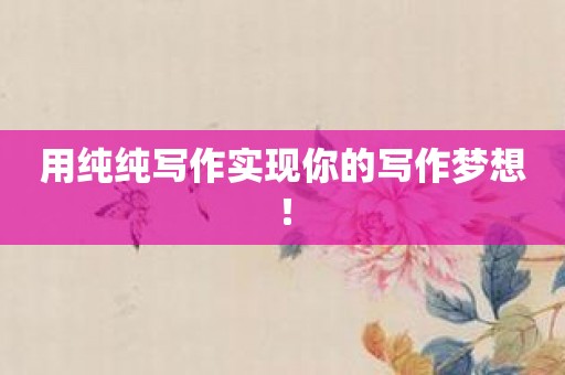用纯纯写作实现你的写作梦想！