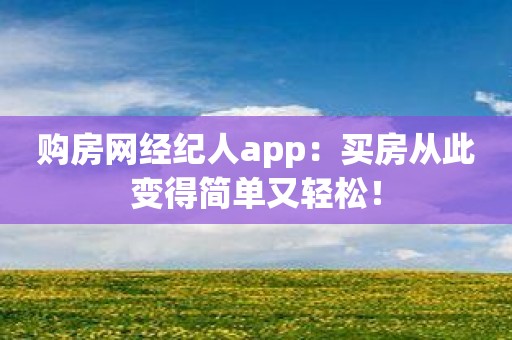购房网经纪人app：买房从此变得简单又轻松！