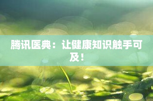 腾讯医典：让健康知识触手可及！