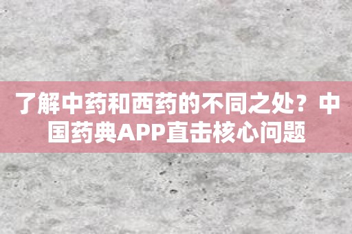 了解中药和西药的不同之处？中国药典APP直击核心问题