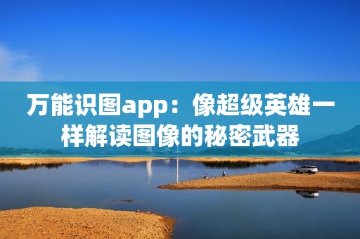 万能识图app：像超级英雄一样解读图像的秘密武器