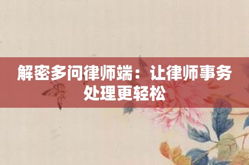 解密多问律师端：让律师事务处理更轻松