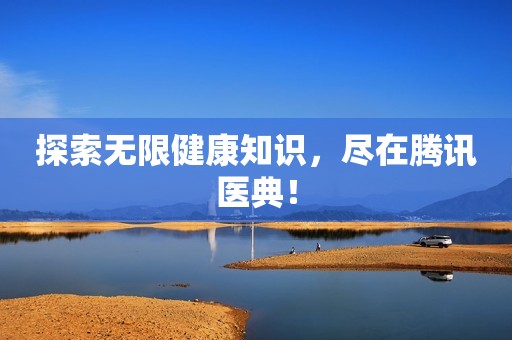 探索无限健康知识，尽在腾讯医典！