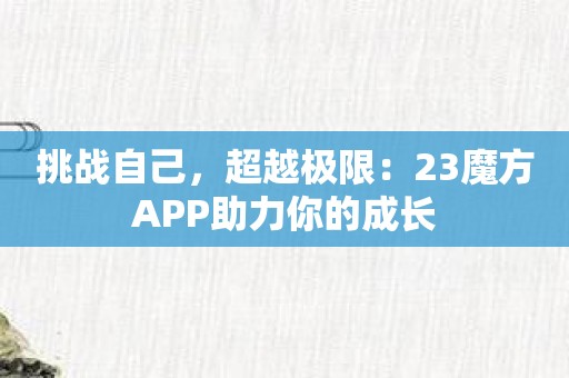 挑战自己，超越极限：23魔方APP助力你的成长