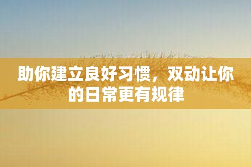 助你建立良好习惯，双动让你的日常更有规律