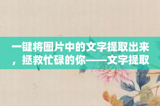 一键将图片中的文字提取出来，拯救忙碌的你——文字提取APP推荐！