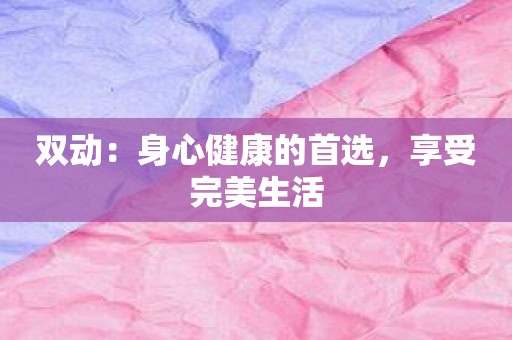 双动：身心健康的首选，享受完美生活