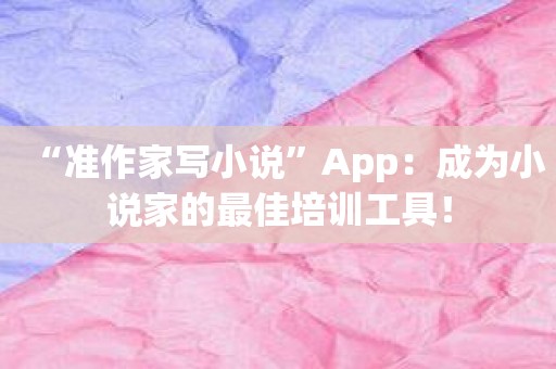 “准作家写小说”App：成为小说家的最佳培训工具！