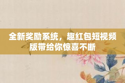 全新奖励系统，趣红包短视频版带给你惊喜不断