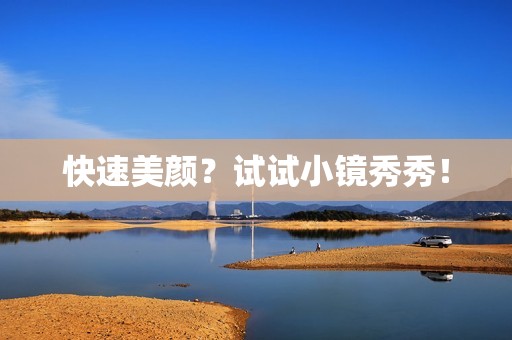 快速美颜？试试小镜秀秀！