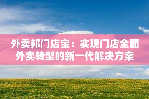 外卖邦门店宝：实现门店全面外卖转型的新一代解决方案