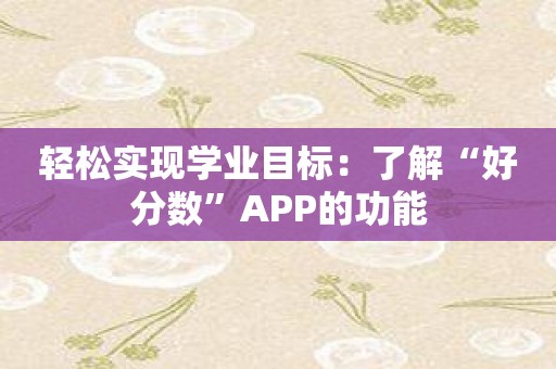 轻松实现学业目标：了解“好分数”APP的功能