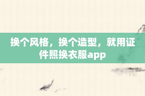 换个风格，换个造型，就用证件照换衣服app