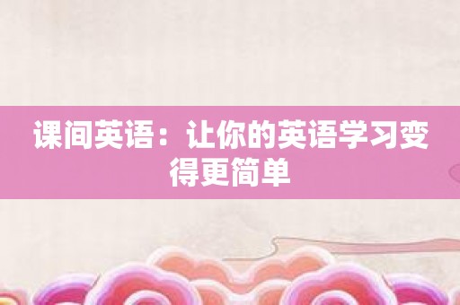 课间英语：让你的英语学习变得更简单
