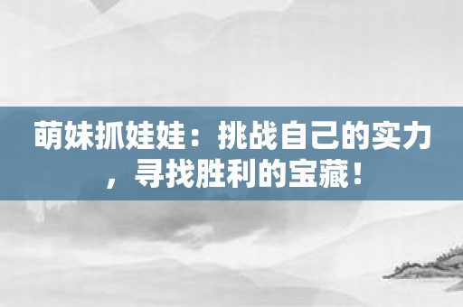 萌妹抓娃娃：挑战自己的实力，寻找胜利的宝藏！