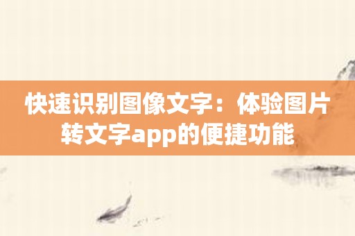 快速识别图像文字：体验图片转文字app的便捷功能