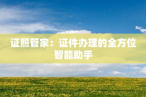 证照管家：证件办理的全方位智能助手