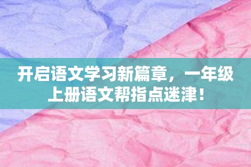 开启语文学习新篇章，一年级上册语文帮指点迷津！