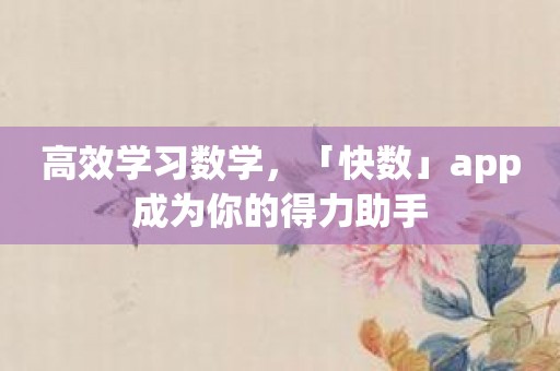 高效学习数学，「快数」app成为你的得力助手