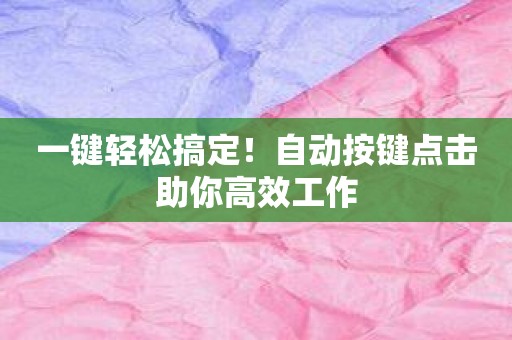 一键轻松搞定！自动按键点击助你高效工作