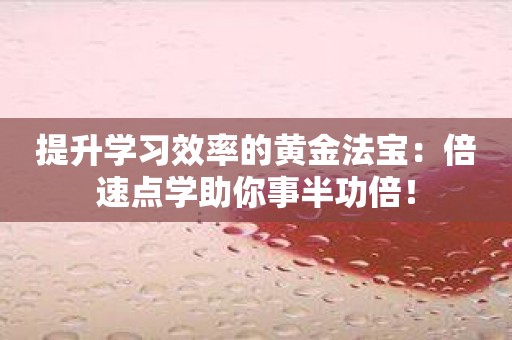 提升学习效率的黄金法宝：倍速点学助你事半功倍！