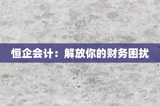 恒企会计：解放你的财务困扰
