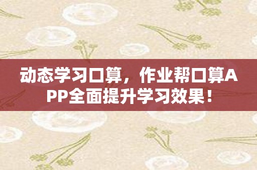 动态学习口算，作业帮口算APP全面提升学习效果！