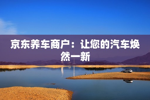 京东养车商户：让您的汽车焕然一新