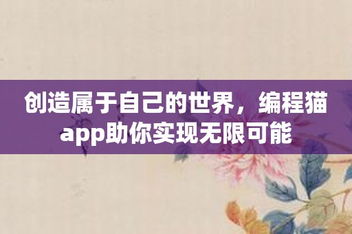 创造属于自己的世界，编程猫app助你实现无限可能