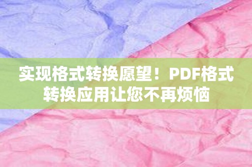 实现格式转换愿望！PDF格式转换应用让您不再烦恼