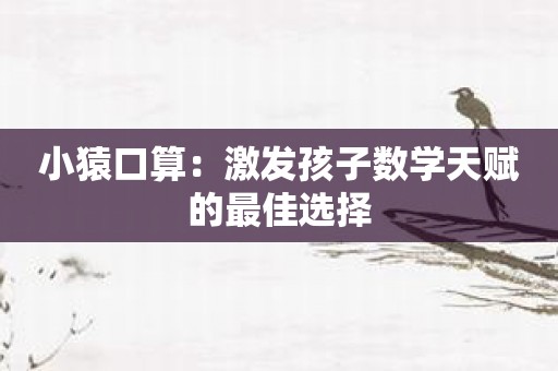 小猿口算：激发孩子数学天赋的最佳选择
