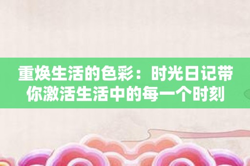 重焕生活的色彩：时光日记带你激活生活中的每一个时刻