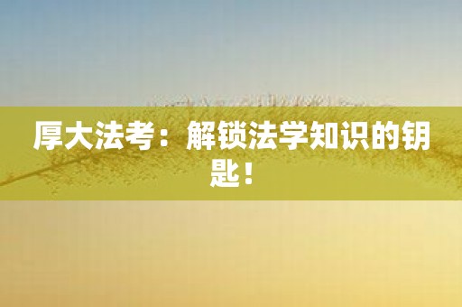 厚大法考：解锁法学知识的钥匙！
