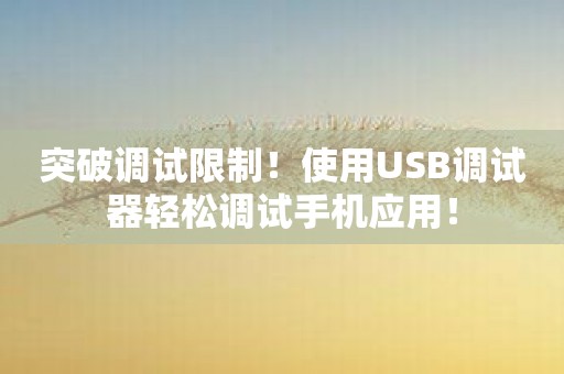 突破调试限制！使用USB调试器轻松调试手机应用！