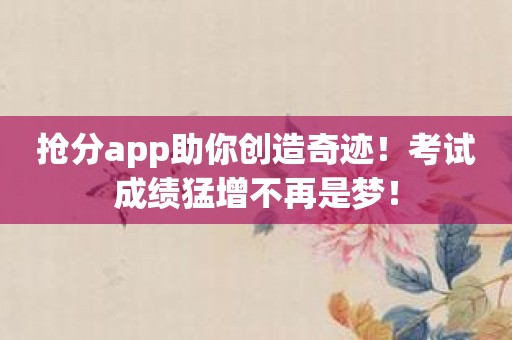 抢分app助你创造奇迹！考试成绩猛增不再是梦！