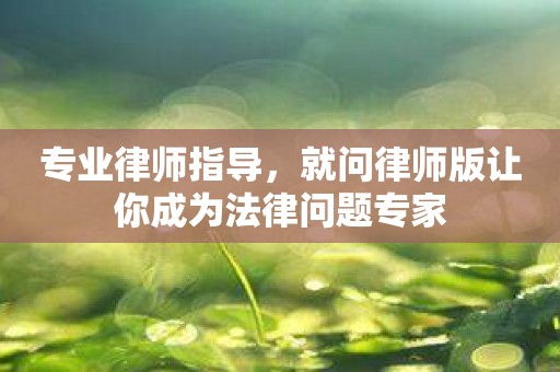 专业律师指导，就问律师版让你成为法律问题专家