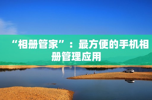 “相册管家”：最方便的手机相册管理应用