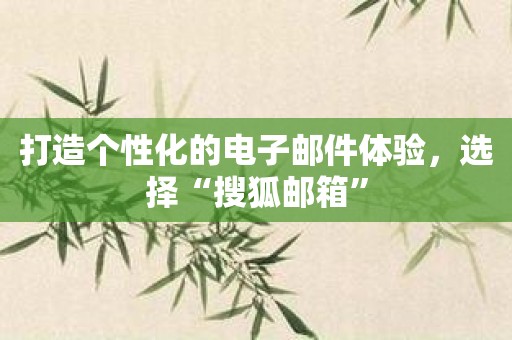 打造个性化的电子邮件体验，选择“搜狐邮箱”