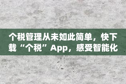个税管理从未如此简单，快下载“个税”App，感受智能化税务服务！